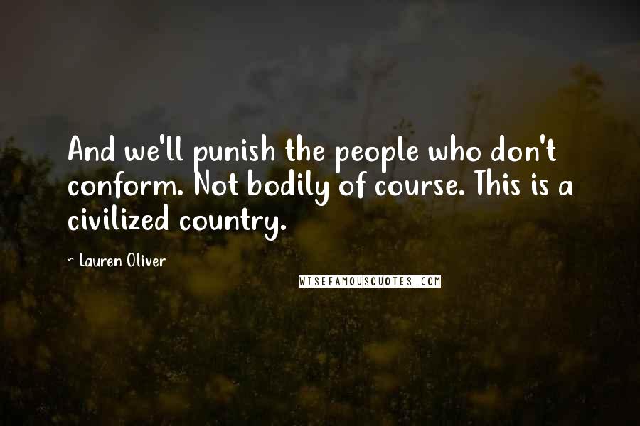 Lauren Oliver Quotes: And we'll punish the people who don't conform. Not bodily of course. This is a civilized country.