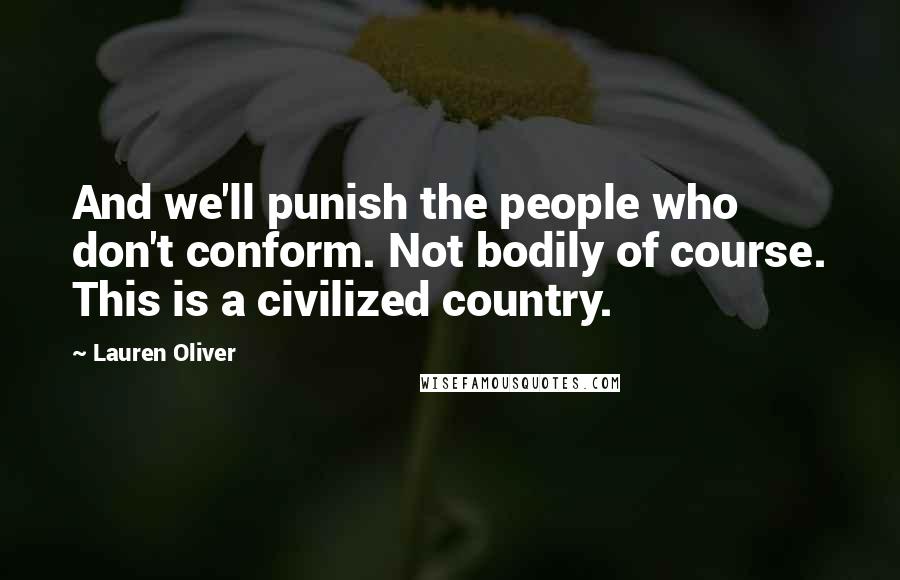 Lauren Oliver Quotes: And we'll punish the people who don't conform. Not bodily of course. This is a civilized country.