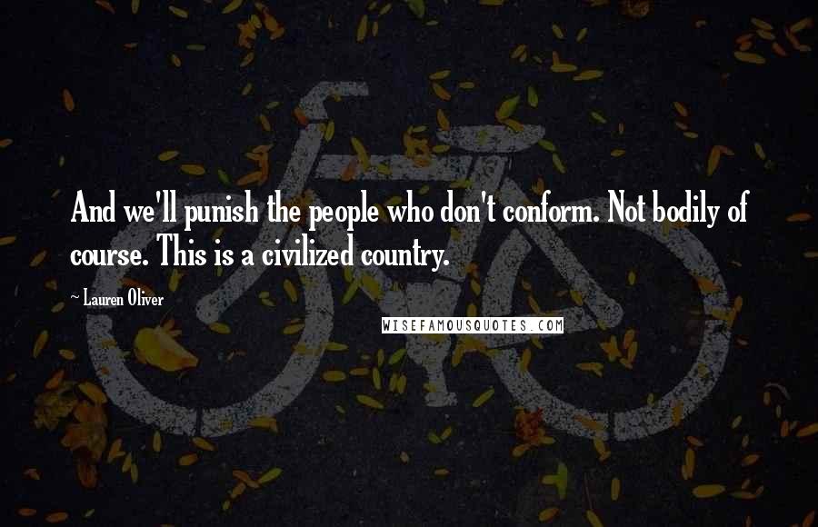 Lauren Oliver Quotes: And we'll punish the people who don't conform. Not bodily of course. This is a civilized country.