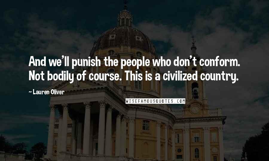 Lauren Oliver Quotes: And we'll punish the people who don't conform. Not bodily of course. This is a civilized country.
