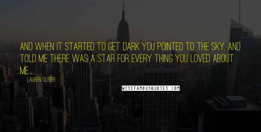 Lauren Oliver Quotes: And when it started to get dark you pointed to the sky, and told me there was a star for every thing you loved about me.