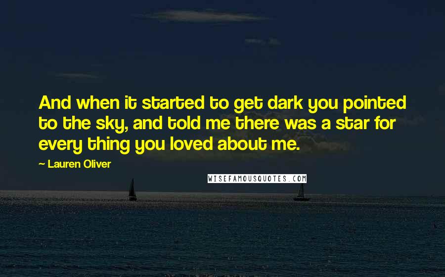 Lauren Oliver Quotes: And when it started to get dark you pointed to the sky, and told me there was a star for every thing you loved about me.