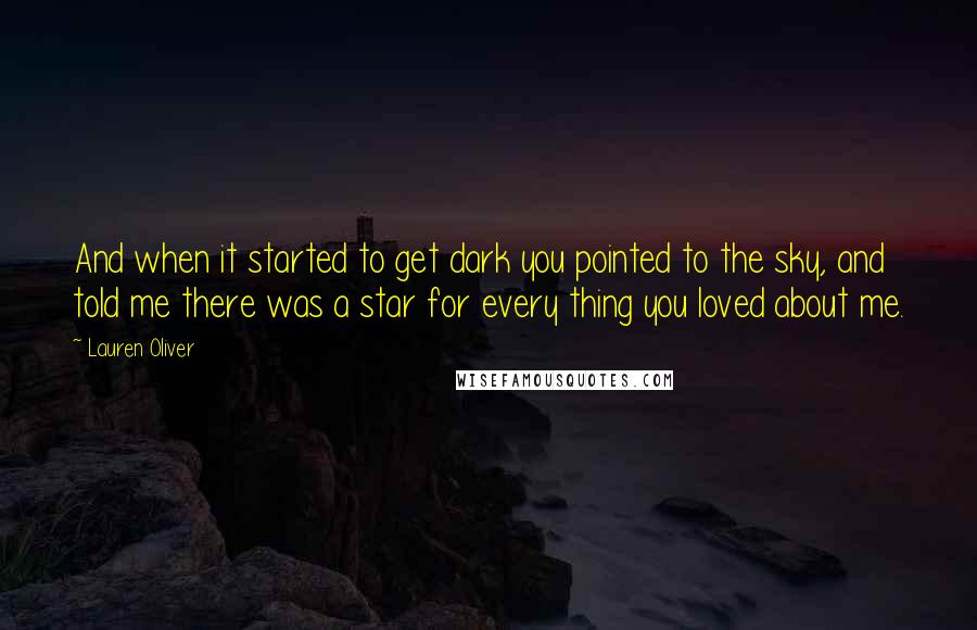 Lauren Oliver Quotes: And when it started to get dark you pointed to the sky, and told me there was a star for every thing you loved about me.
