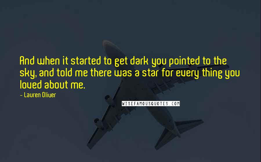 Lauren Oliver Quotes: And when it started to get dark you pointed to the sky, and told me there was a star for every thing you loved about me.