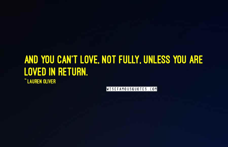 Lauren Oliver Quotes: And you can't love, not fully, unless you are loved in return.