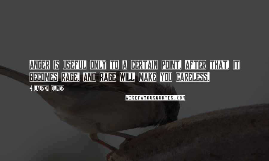 Lauren Oliver Quotes: Anger is useful only to a certain point. After that, it becomes rage, and rage will make you careless.