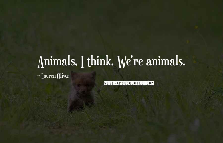 Lauren Oliver Quotes: Animals, I think. We're animals.
