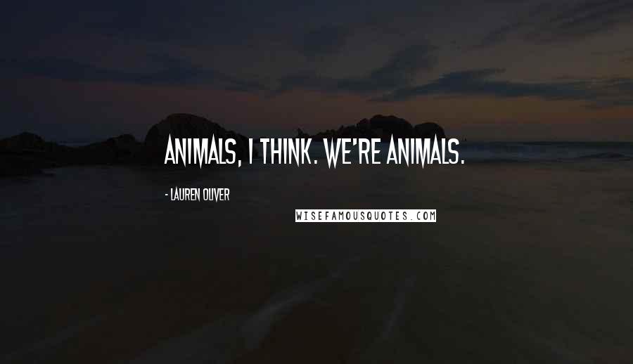Lauren Oliver Quotes: Animals, I think. We're animals.