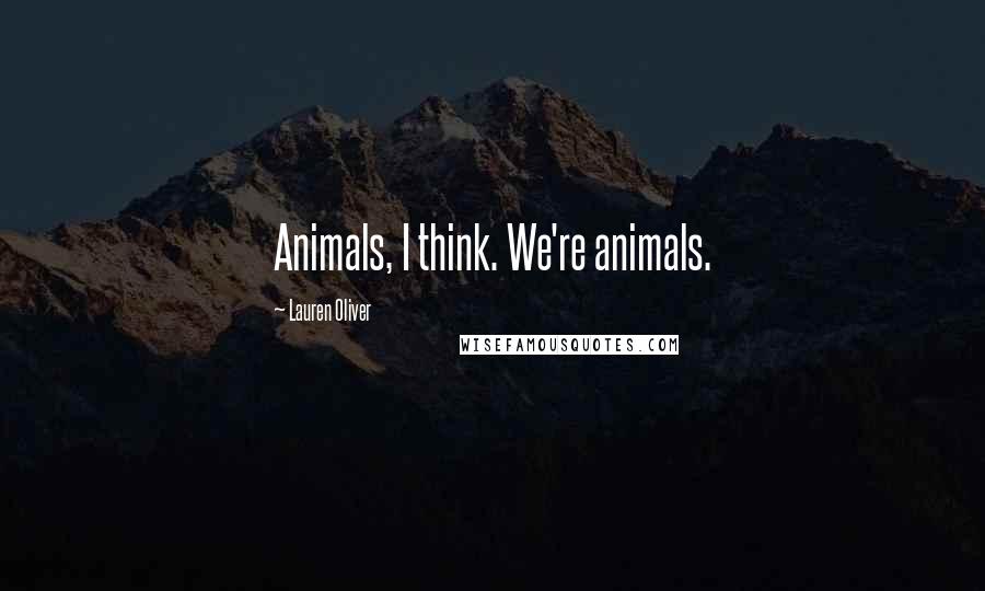 Lauren Oliver Quotes: Animals, I think. We're animals.