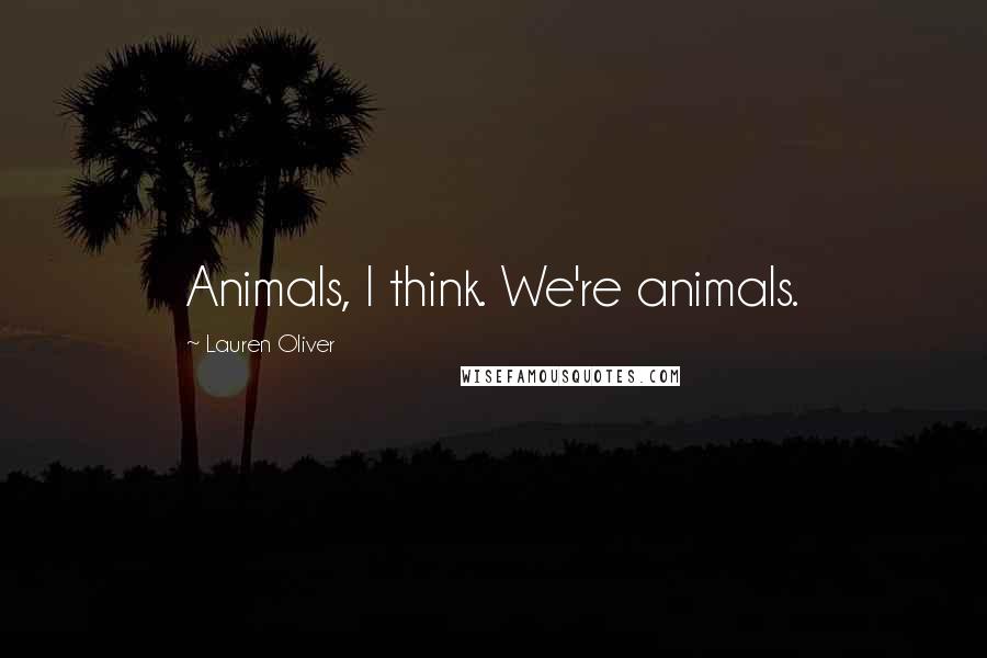 Lauren Oliver Quotes: Animals, I think. We're animals.