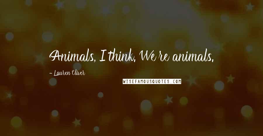 Lauren Oliver Quotes: Animals, I think. We're animals.