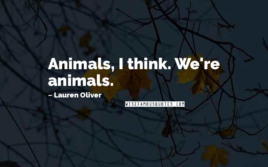 Lauren Oliver Quotes: Animals, I think. We're animals.