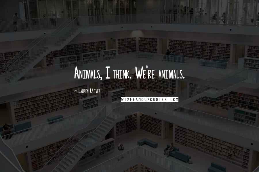 Lauren Oliver Quotes: Animals, I think. We're animals.