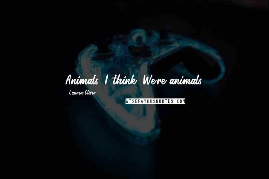 Lauren Oliver Quotes: Animals, I think. We're animals.