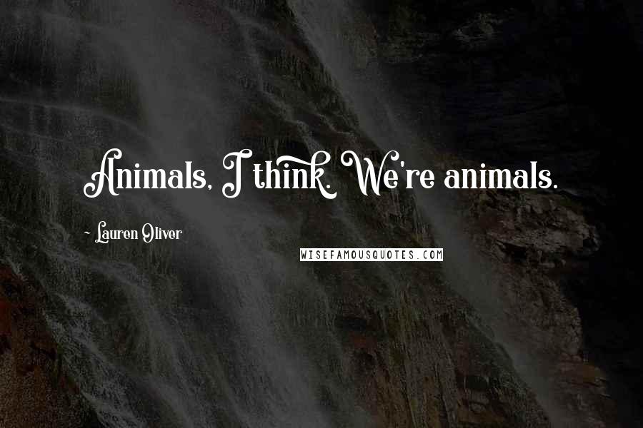 Lauren Oliver Quotes: Animals, I think. We're animals.