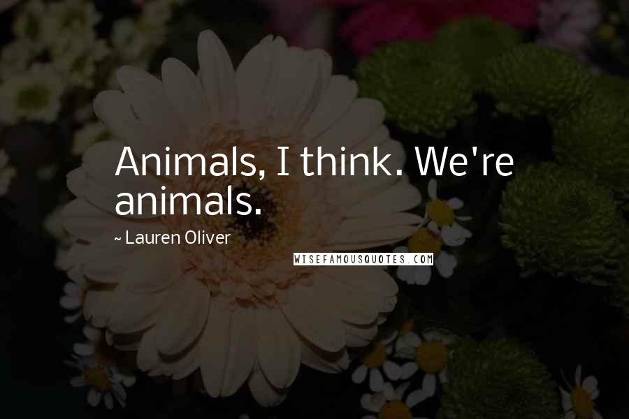 Lauren Oliver Quotes: Animals, I think. We're animals.