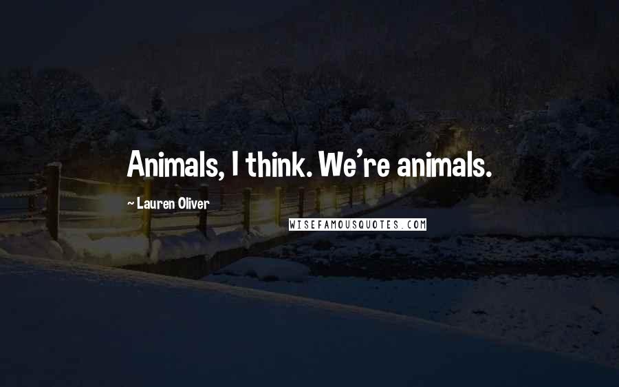 Lauren Oliver Quotes: Animals, I think. We're animals.