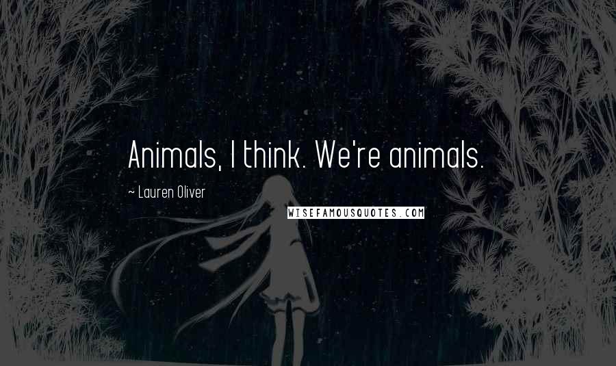 Lauren Oliver Quotes: Animals, I think. We're animals.