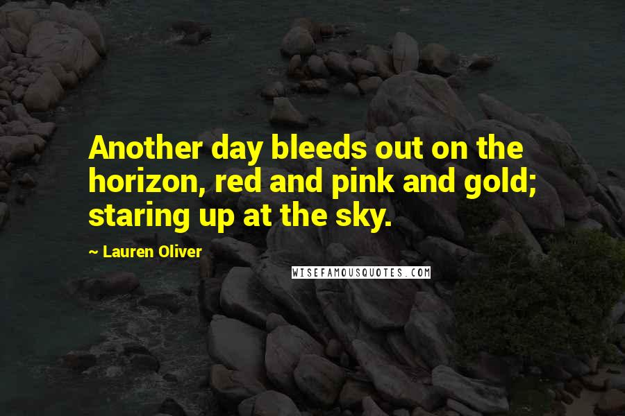 Lauren Oliver Quotes: Another day bleeds out on the horizon, red and pink and gold; staring up at the sky.