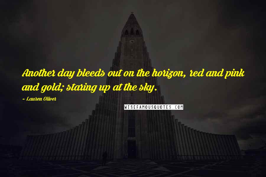 Lauren Oliver Quotes: Another day bleeds out on the horizon, red and pink and gold; staring up at the sky.