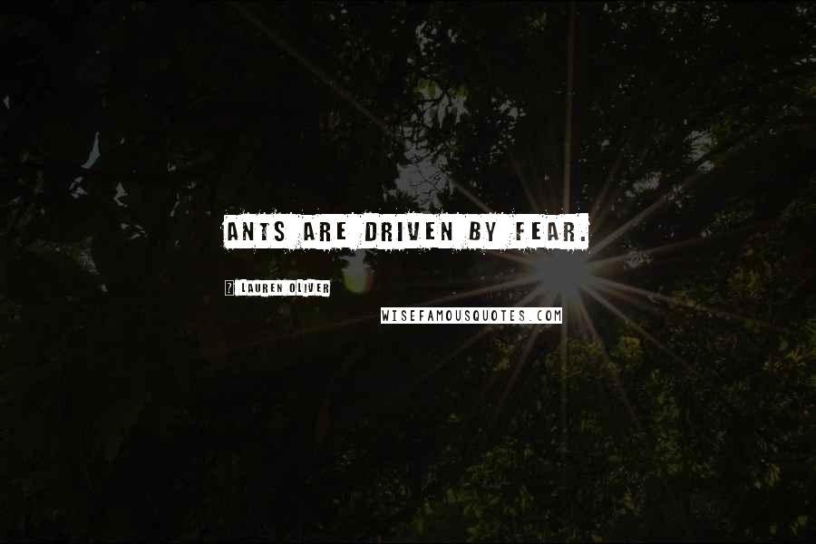 Lauren Oliver Quotes: Ants are driven by fear.