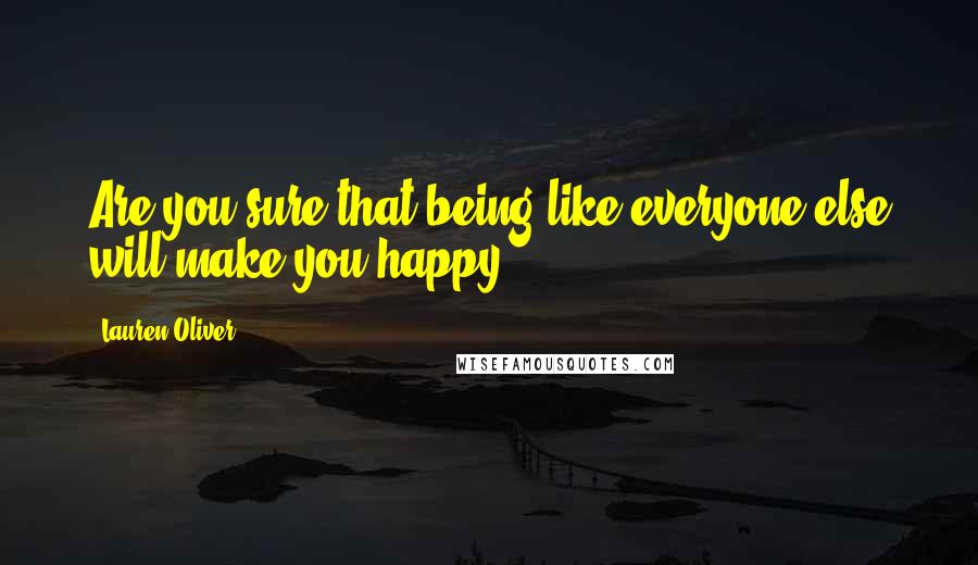 Lauren Oliver Quotes: Are you sure that being like everyone else will make you happy?