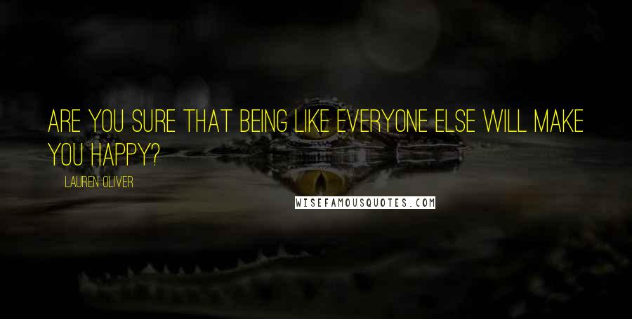 Lauren Oliver Quotes: Are you sure that being like everyone else will make you happy?
