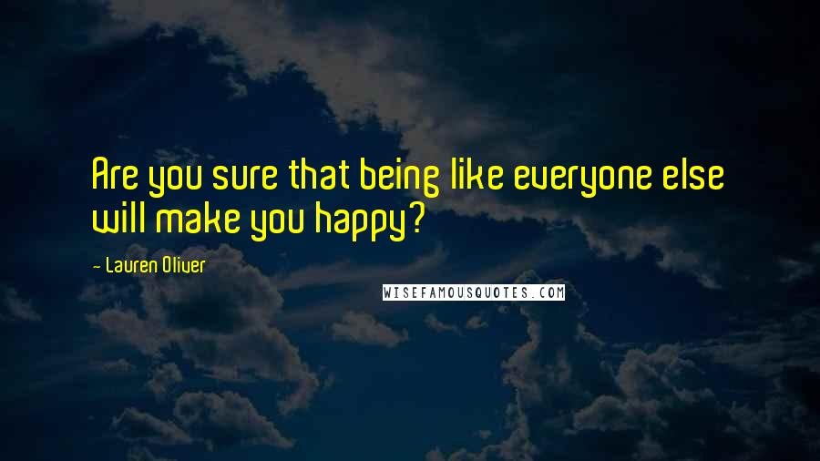 Lauren Oliver Quotes: Are you sure that being like everyone else will make you happy?