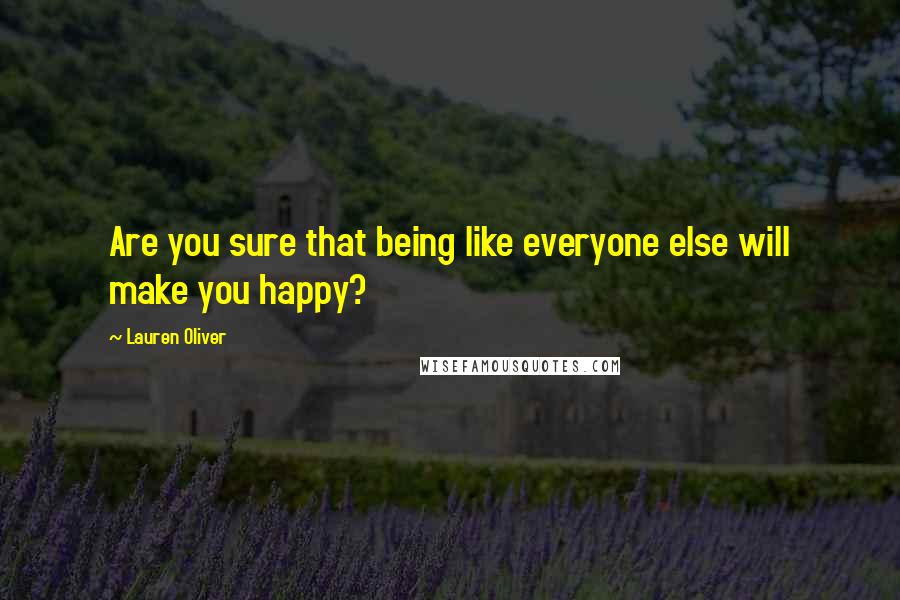 Lauren Oliver Quotes: Are you sure that being like everyone else will make you happy?