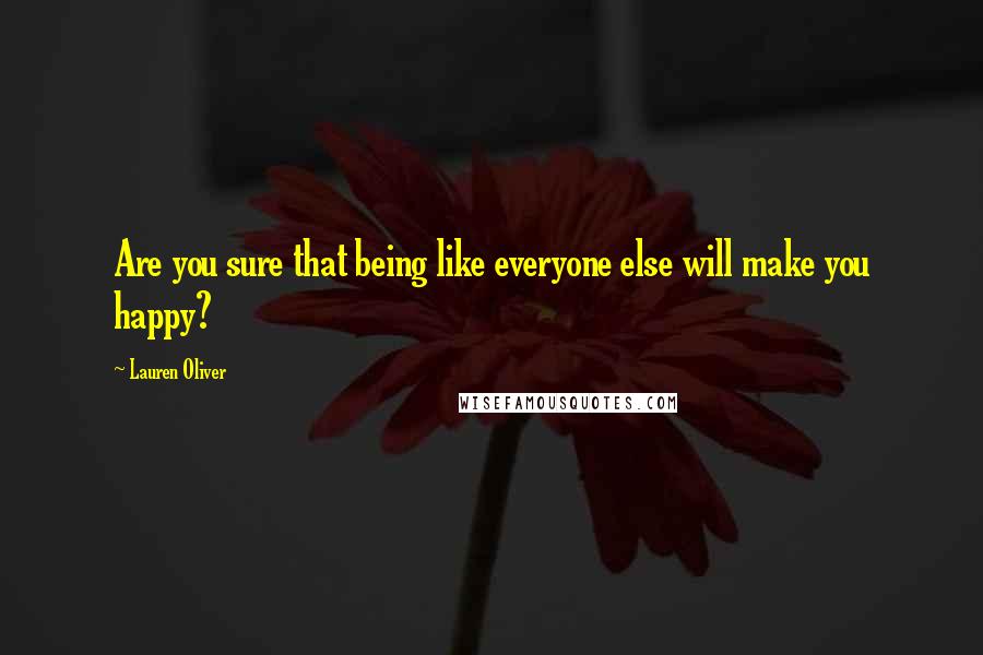 Lauren Oliver Quotes: Are you sure that being like everyone else will make you happy?