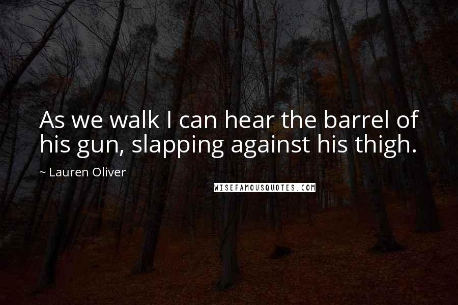 Lauren Oliver Quotes: As we walk I can hear the barrel of his gun, slapping against his thigh.