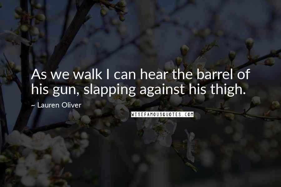 Lauren Oliver Quotes: As we walk I can hear the barrel of his gun, slapping against his thigh.