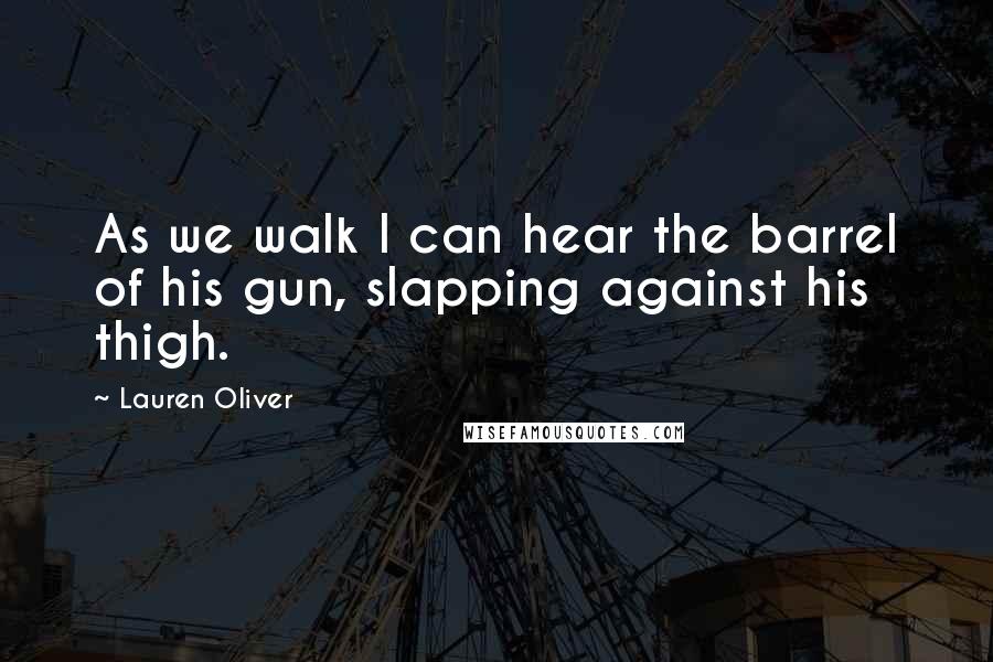 Lauren Oliver Quotes: As we walk I can hear the barrel of his gun, slapping against his thigh.