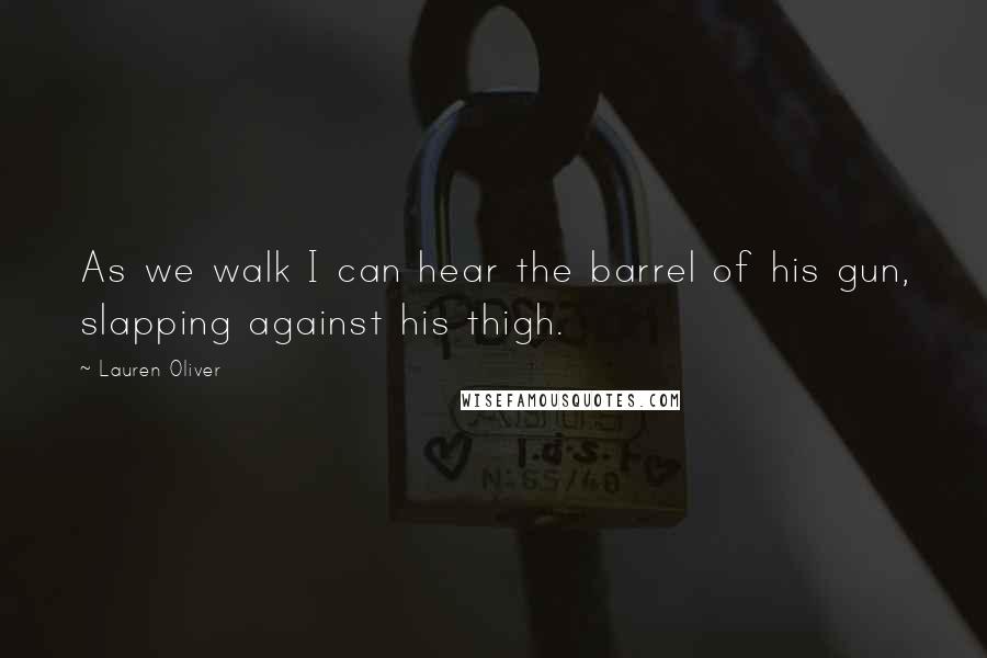 Lauren Oliver Quotes: As we walk I can hear the barrel of his gun, slapping against his thigh.