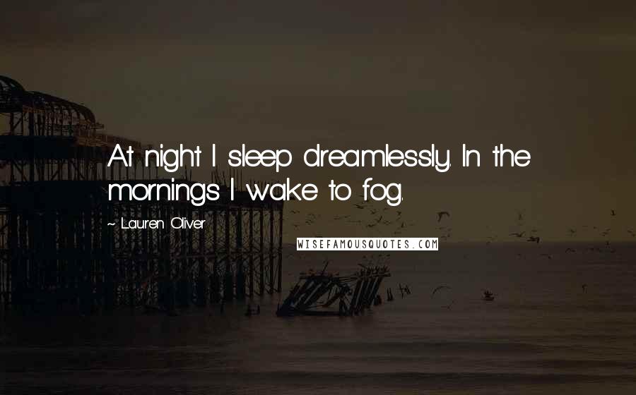 Lauren Oliver Quotes: At night I sleep dreamlessly. In the mornings I wake to fog.