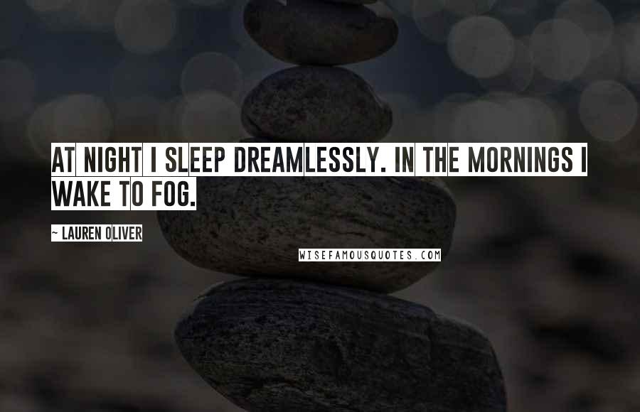 Lauren Oliver Quotes: At night I sleep dreamlessly. In the mornings I wake to fog.