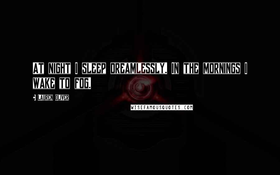 Lauren Oliver Quotes: At night I sleep dreamlessly. In the mornings I wake to fog.