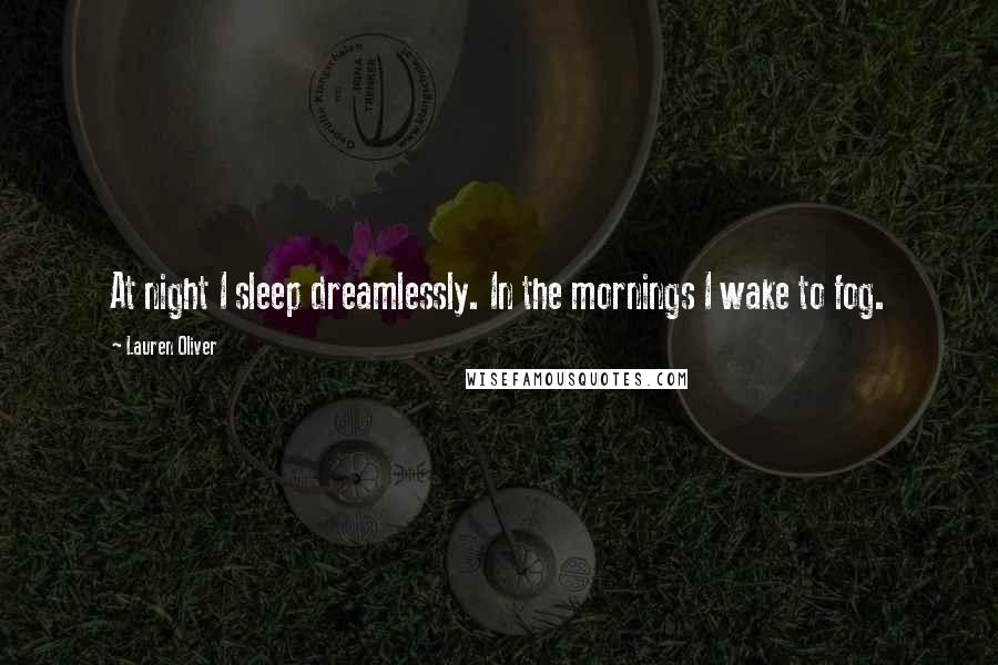 Lauren Oliver Quotes: At night I sleep dreamlessly. In the mornings I wake to fog.