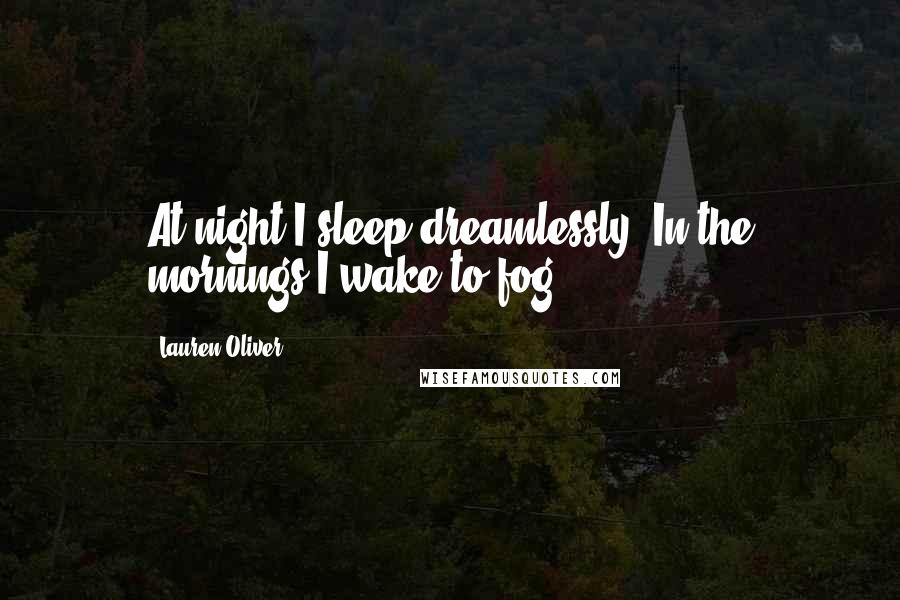 Lauren Oliver Quotes: At night I sleep dreamlessly. In the mornings I wake to fog.