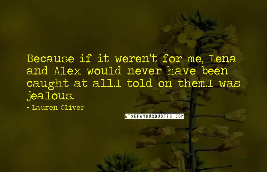 Lauren Oliver Quotes: Because if it weren't for me, Lena and Alex would never have been caught at all.I told on them.I was jealous.