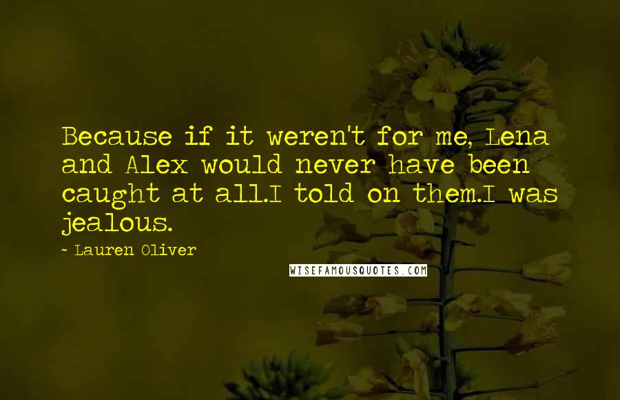 Lauren Oliver Quotes: Because if it weren't for me, Lena and Alex would never have been caught at all.I told on them.I was jealous.