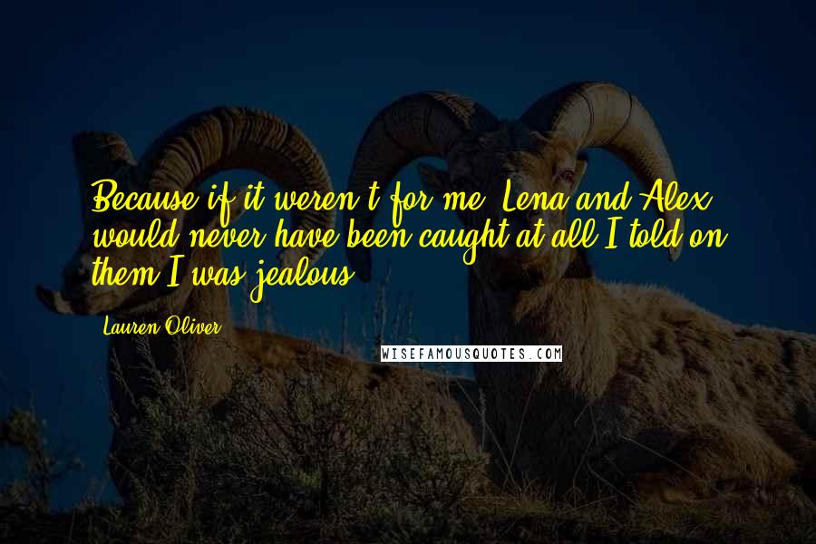 Lauren Oliver Quotes: Because if it weren't for me, Lena and Alex would never have been caught at all.I told on them.I was jealous.