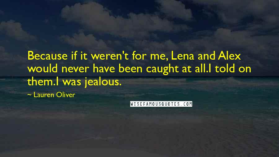 Lauren Oliver Quotes: Because if it weren't for me, Lena and Alex would never have been caught at all.I told on them.I was jealous.