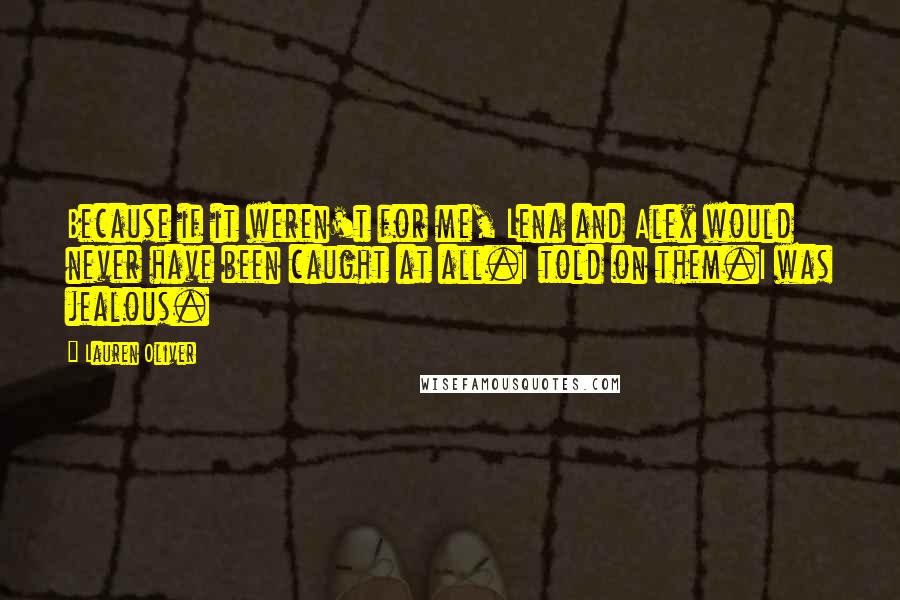 Lauren Oliver Quotes: Because if it weren't for me, Lena and Alex would never have been caught at all.I told on them.I was jealous.