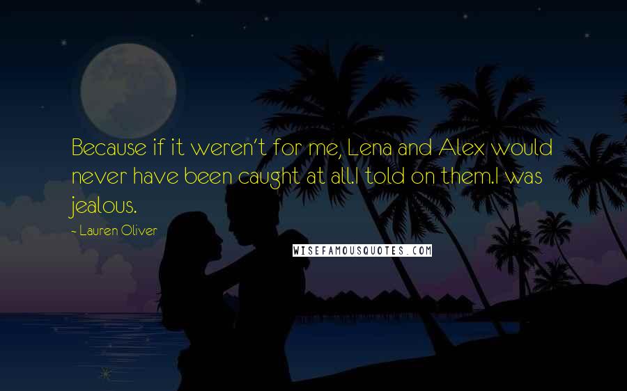 Lauren Oliver Quotes: Because if it weren't for me, Lena and Alex would never have been caught at all.I told on them.I was jealous.