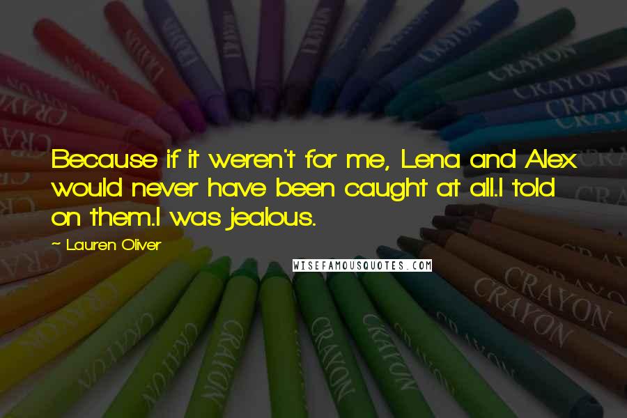 Lauren Oliver Quotes: Because if it weren't for me, Lena and Alex would never have been caught at all.I told on them.I was jealous.