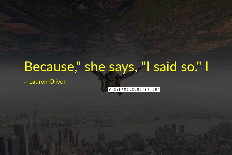 Lauren Oliver Quotes: Because," she says, "I said so." I