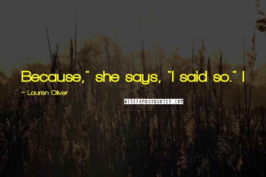 Lauren Oliver Quotes: Because," she says, "I said so." I