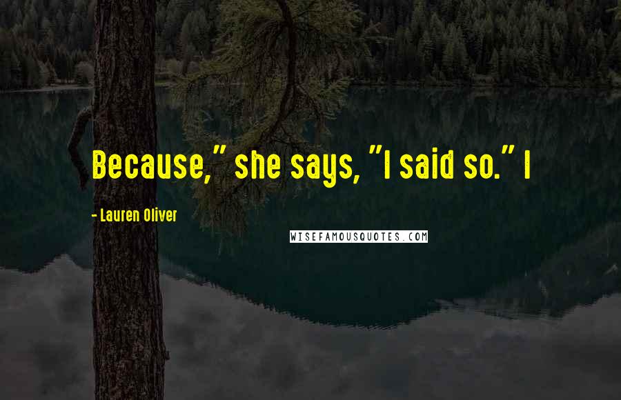 Lauren Oliver Quotes: Because," she says, "I said so." I