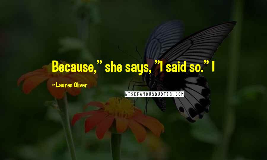 Lauren Oliver Quotes: Because," she says, "I said so." I